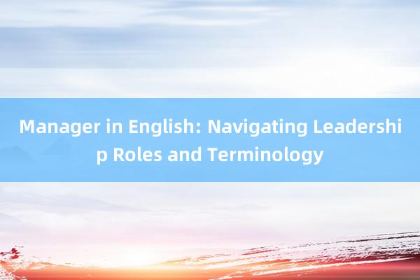 Manager in English: Navigating Leadership Roles and Terminology